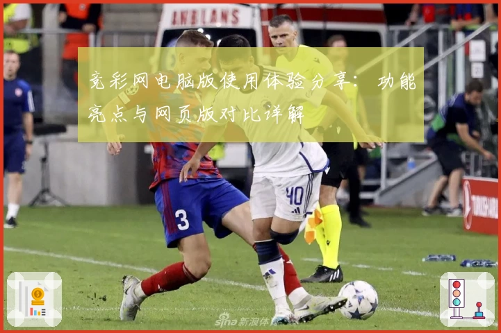 竞彩网电脑版使用体验分享:功能亮点与网页版对比详解