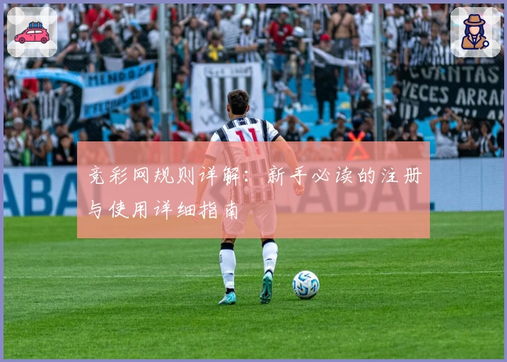 竞彩网规则详解：新手必读的注册与使用详细指南