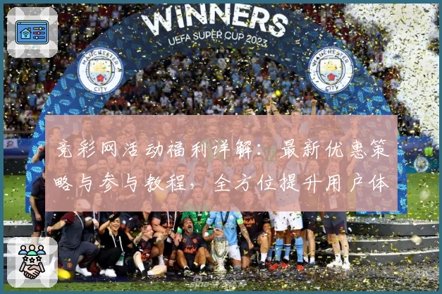 竞彩网活动福利详解：最新优惠策略与参与教程，全方位提升用户体验