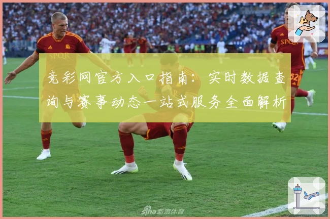 竞彩网官方入口指南：实时数据查询与赛事动态一站式服务全面解析