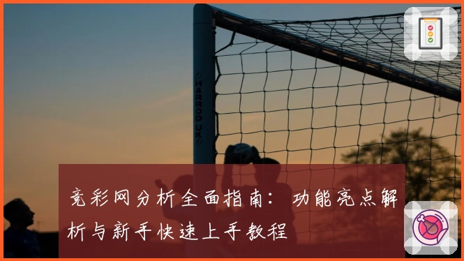 竞彩网分析全面指南：功能亮点解析与新手快速上手教程