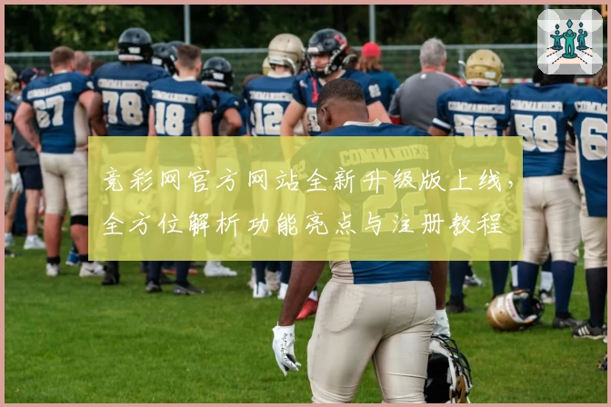 竞彩网官方网站全新升级版上线，全方位解析功能亮点与注册教程