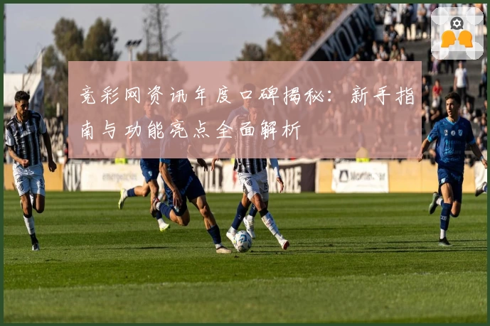 竞彩网资讯年度口碑揭秘：新手指南与功能亮点全面解析