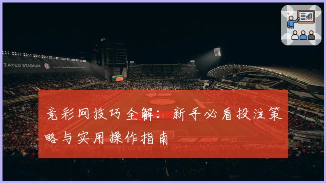 竞彩网技巧全解：新手必看投注策略与实用操作指南