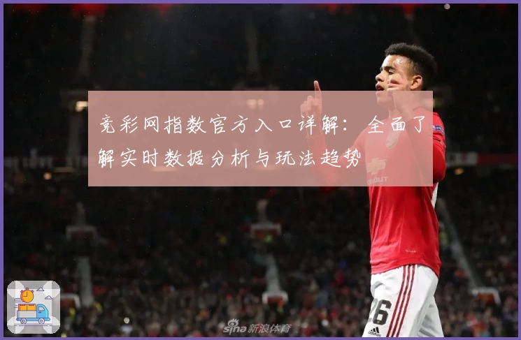 竞彩网指数官方入口详解：全面了解实时数据分析与玩法趋势