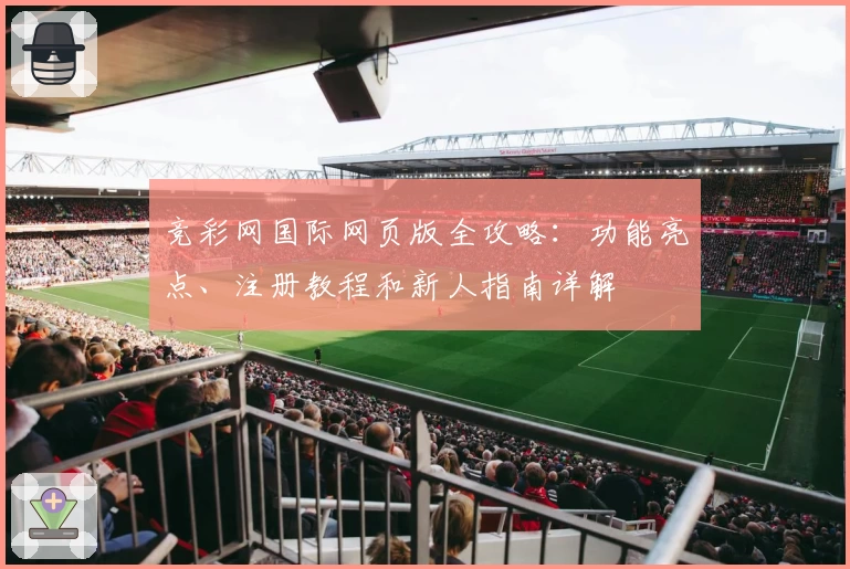 竞彩网国际网页版全攻略：功能亮点、注册教程和新人指南详解