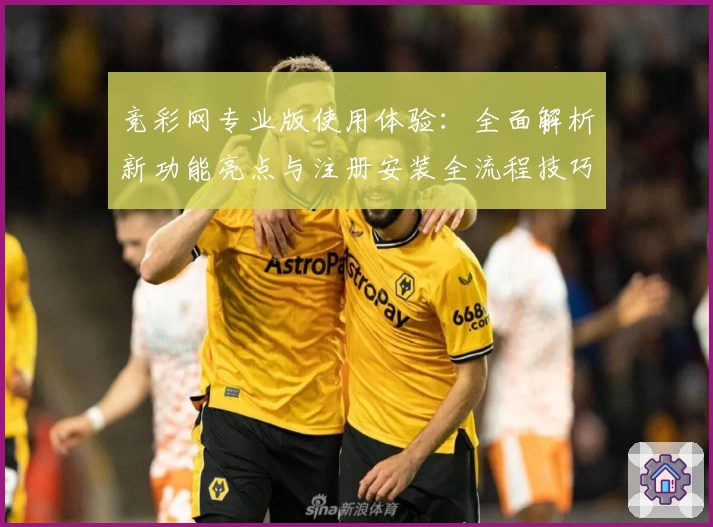 竞彩网专业版使用体验：全面解析新功能亮点与注册安装全流程技巧